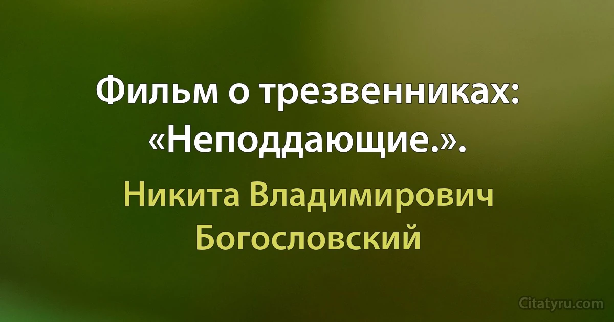 Фильм о трезвенниках: «Неподдающие.». (Никита Владимирович Богословский)