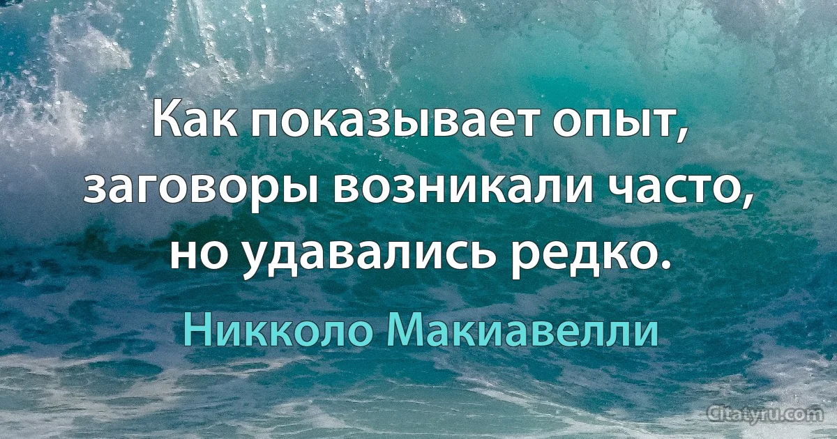 Как показывает опыт, заговоры возникали часто, но удавались редко. (Никколо Макиавелли)