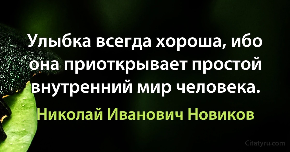 Улыбка всегда хороша, ибо она приоткрывает простой внутренний мир человека. (Николай Иванович Новиков)