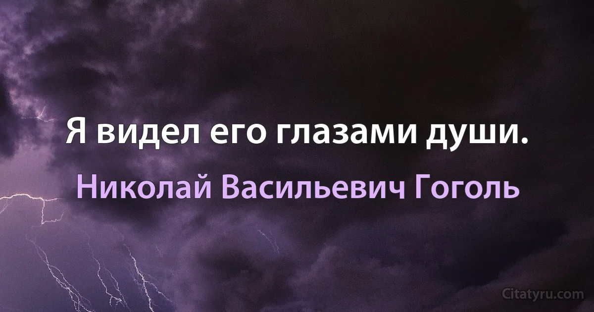 Я видел его глазами души. (Николай Васильевич Гоголь)