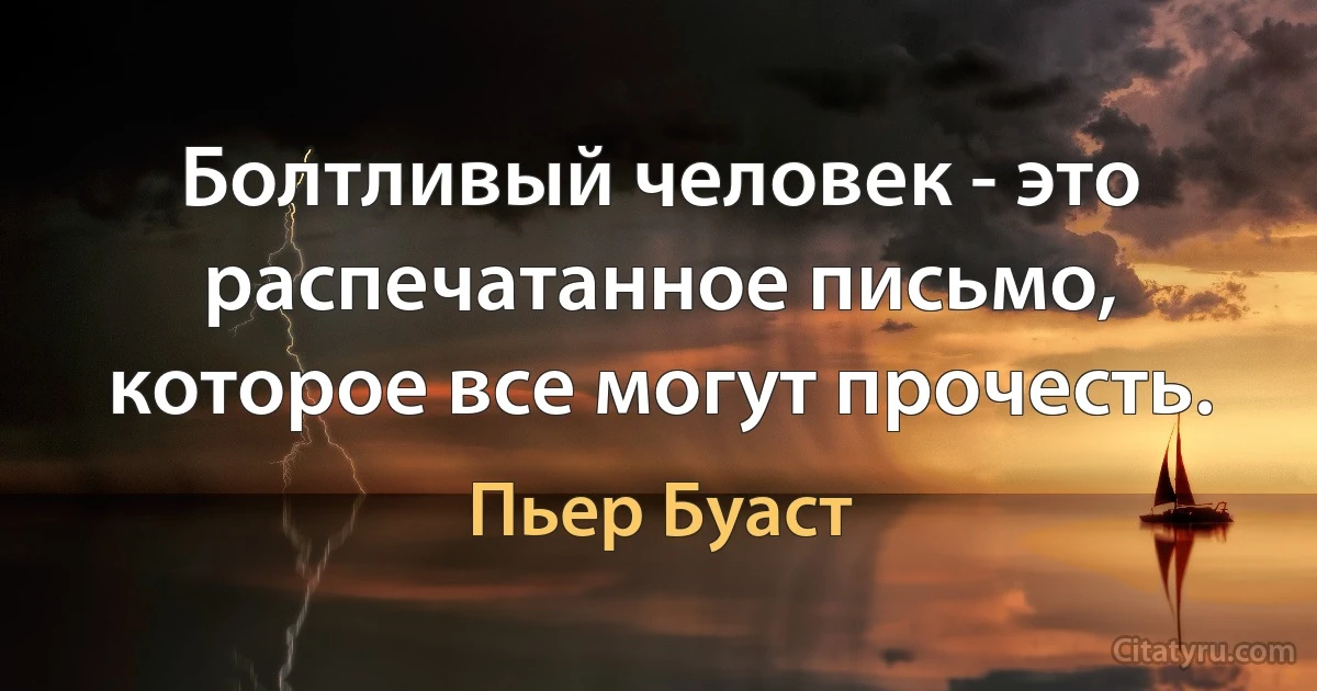 Болтливый человек - это распечатанное письмо, которое все могут прочесть. (Пьер Буаст)