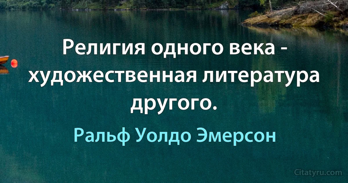 Религия одного века - художественная литература другого. (Ральф Уолдо Эмерсон)