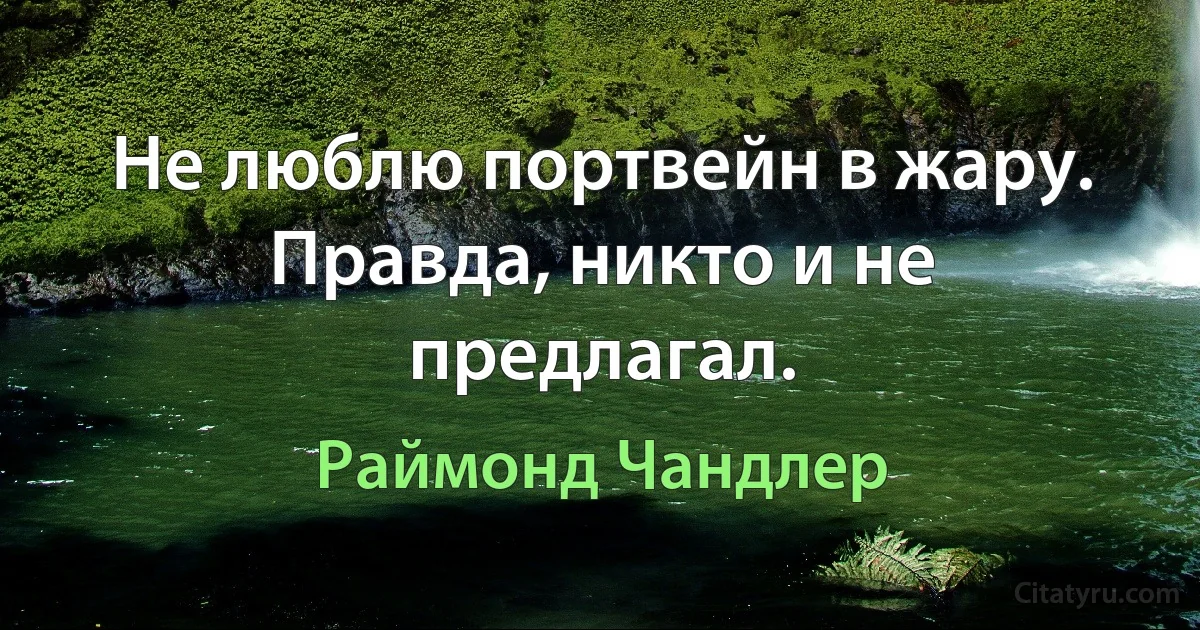 Не люблю портвейн в жару. Правда, никто и не предлагал. (Раймонд Чандлер)