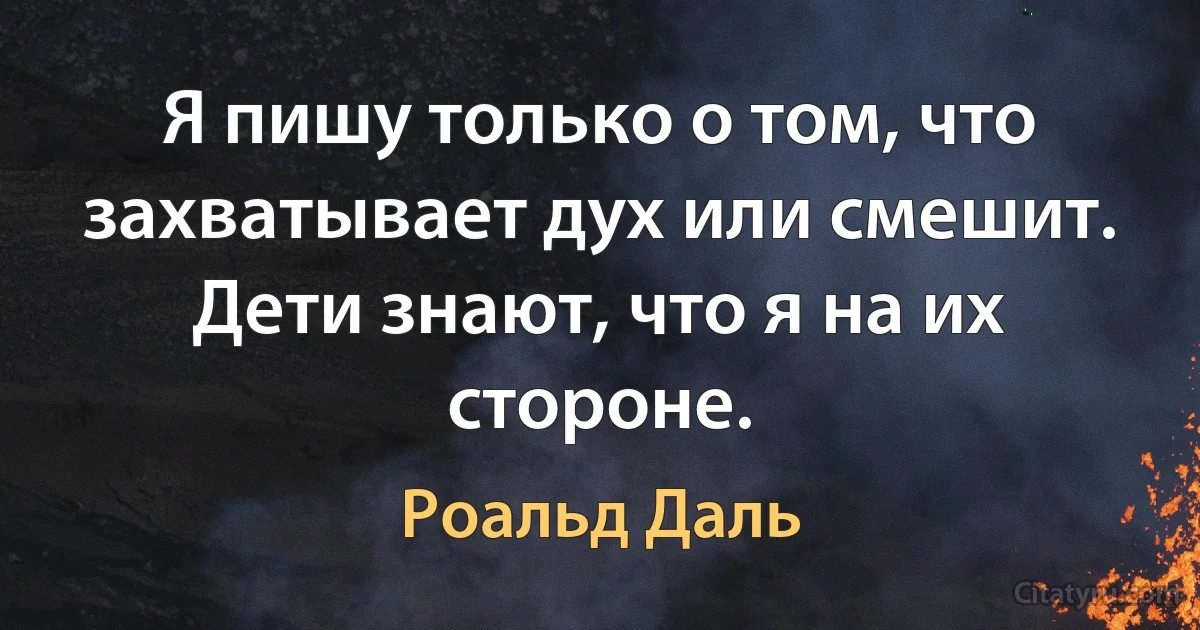 Я пишу только о том, что захватывает дух или смешит. Дети знают, что я на их стороне. (Роальд Даль)