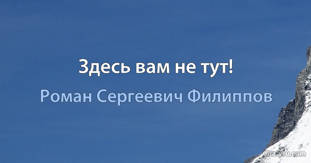 Здесь вам не тут! (Роман Сергеевич Филиппов)