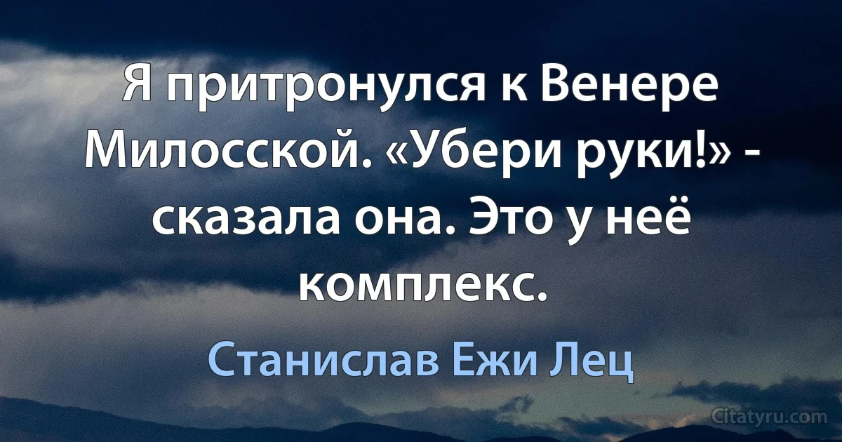 Я притронулся к Венере Милосской. «Убери руки!» - сказала она. Это у неё комплекс. (Станислав Ежи Лец)