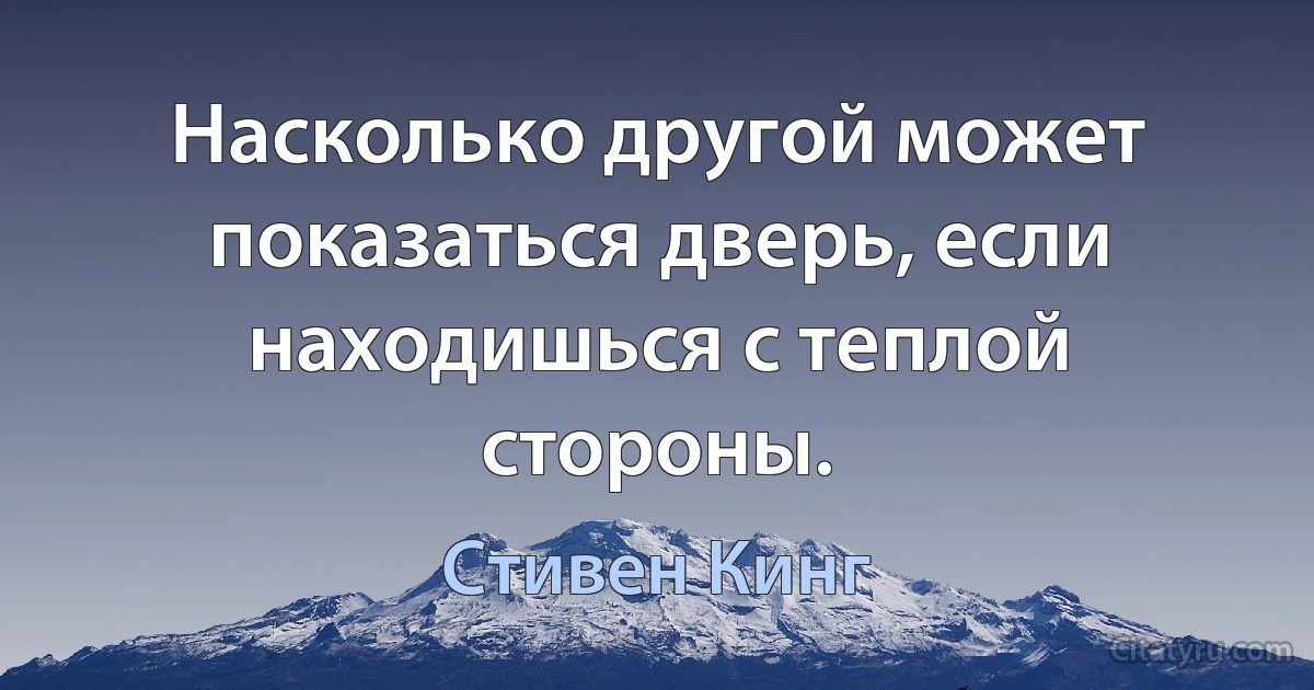 Насколько другой может показаться дверь, если находишься с теплой стороны. (Стивен Кинг)