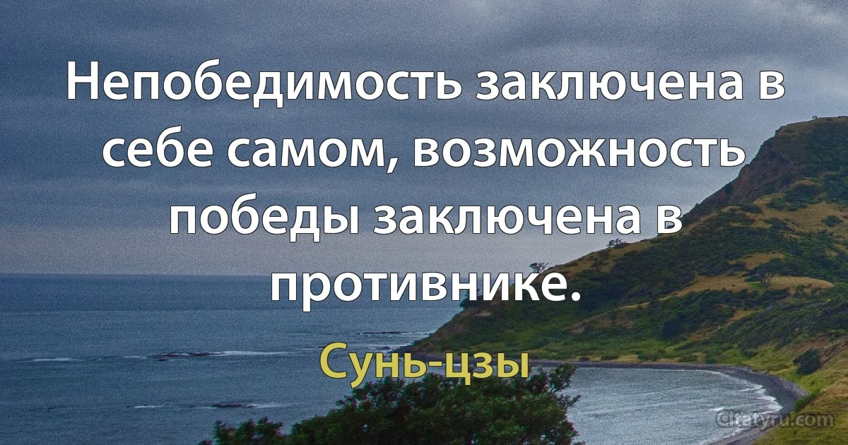 Непобедимость заключена в себе самом, возможность победы заключена в противнике. (Сунь-цзы)