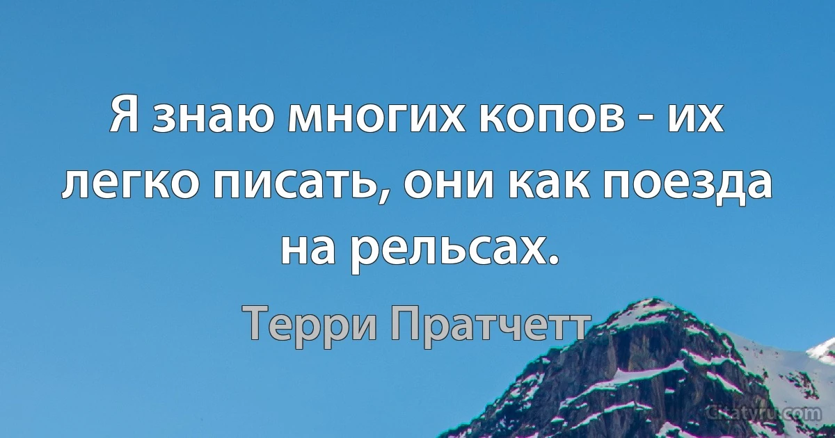 Я знаю многих копов - их легко писать, они как поезда на рельсах. (Терри Пратчетт)