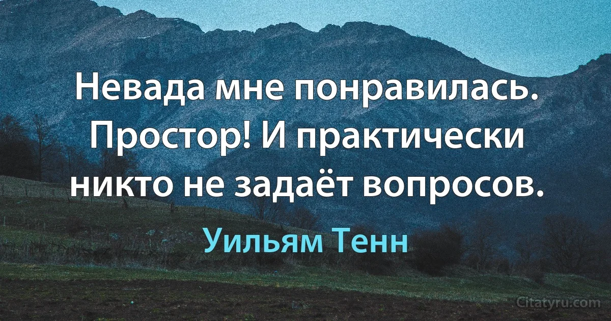 Невада мне понравилась. Простор! И практически никто не задаёт вопросов. (Уильям Тенн)