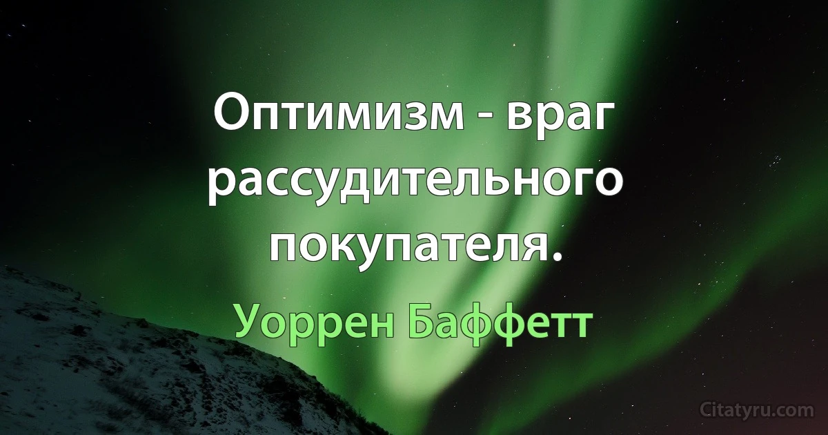 Оптимизм - враг рассудительного покупателя. (Уоррен Баффетт)