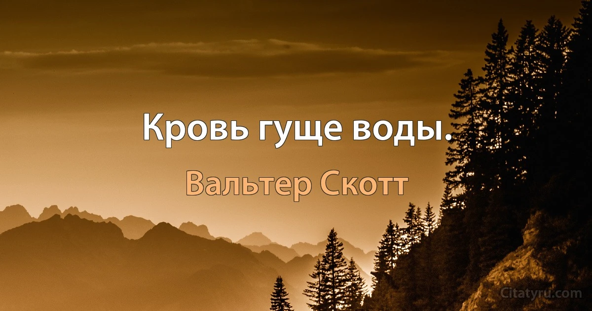 Кровь гуще воды. (Вальтер Скотт)