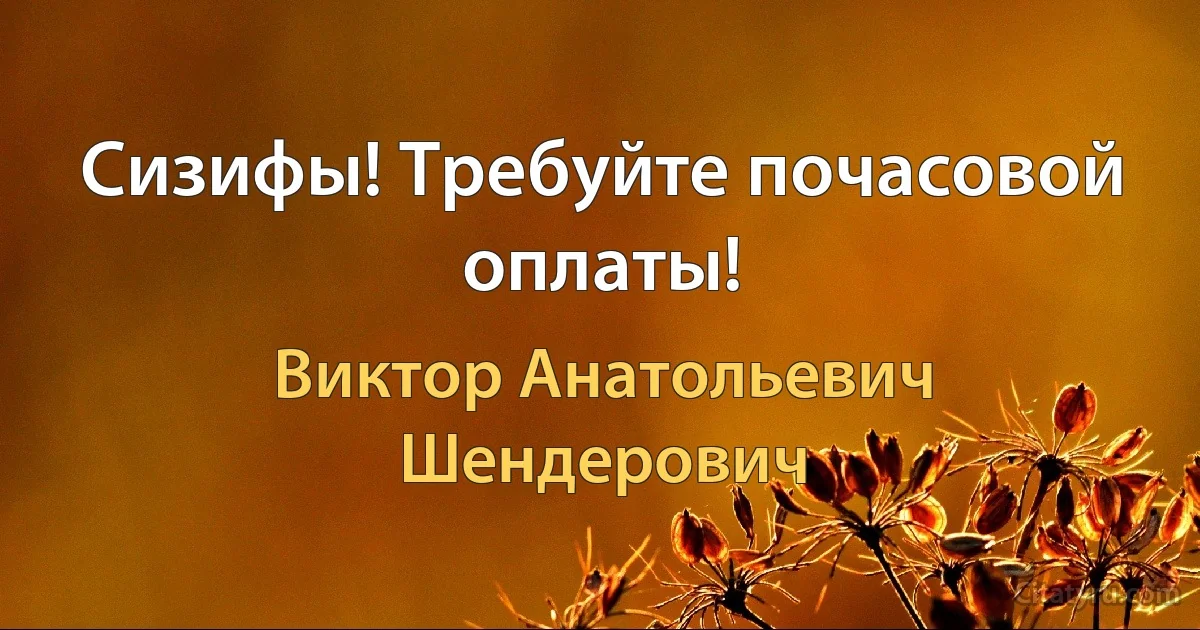 Сизифы! Требуйте почасовой оплаты! (Виктор Анатольевич Шендерович)