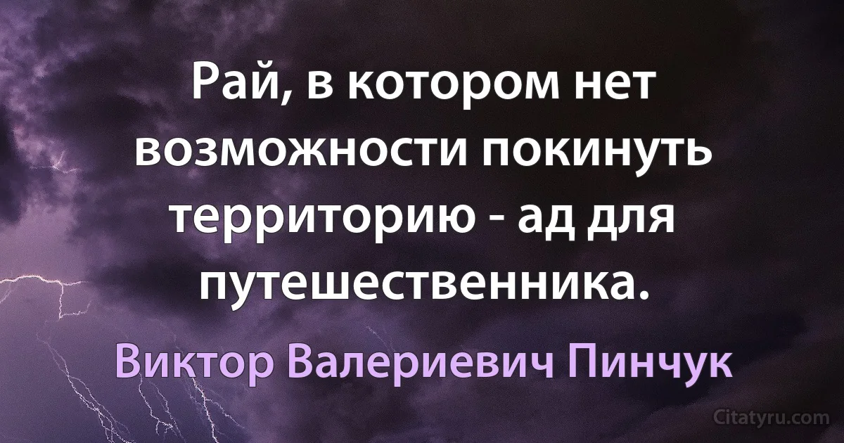 Рай, в котором нет возможности покинуть территорию - ад для путешественника. (Виктор Валериевич Пинчук)