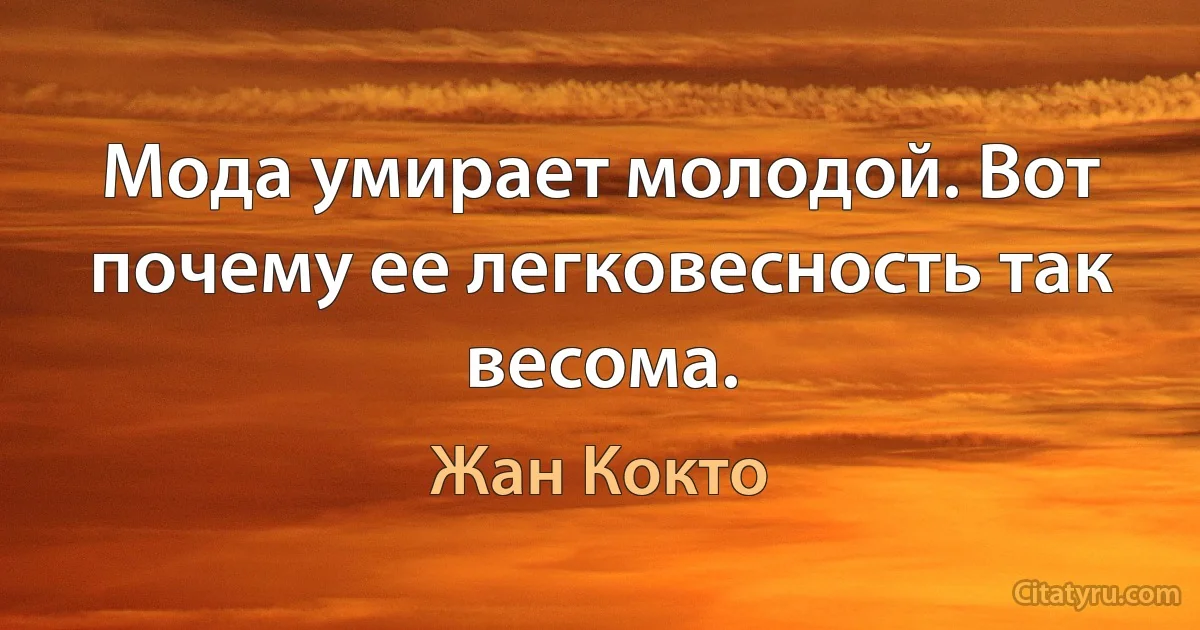 Мода умирает молодой. Вот почему ее легковесность так весома. (Жан Кокто)