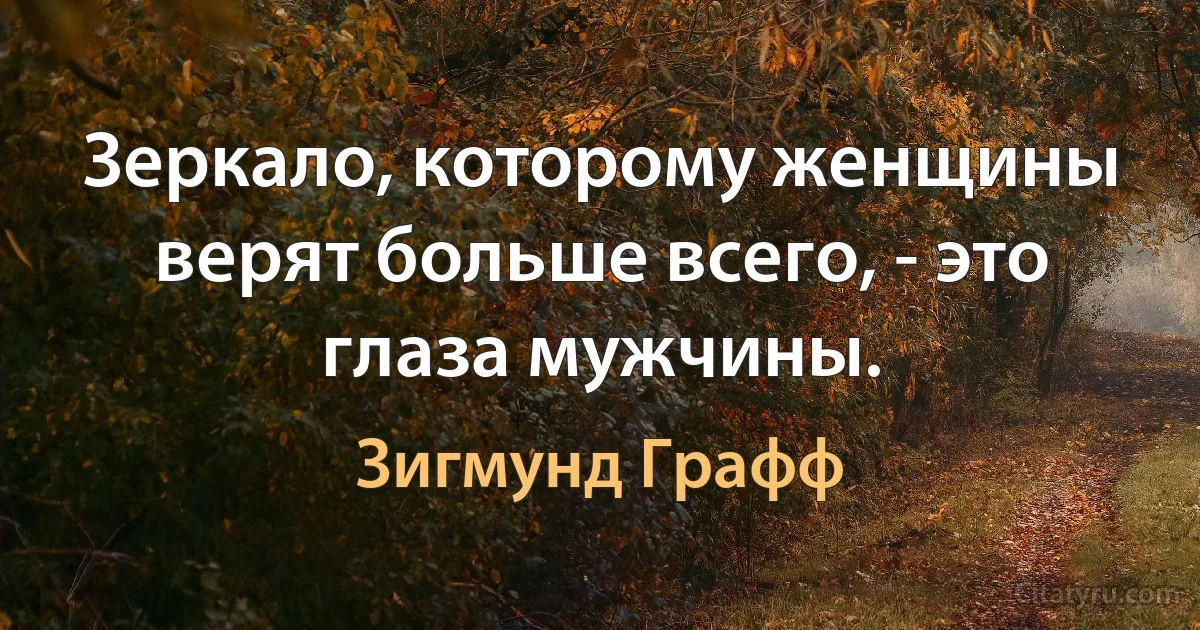 Зеркало, которому женщины верят больше всего, - это глаза мужчины. (Зигмунд Графф)