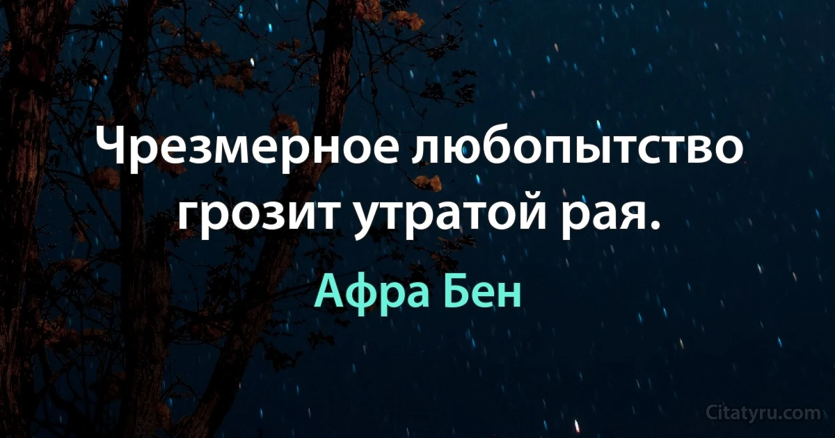 Чрезмерное любопытство грозит утратой рая. (Афра Бен)