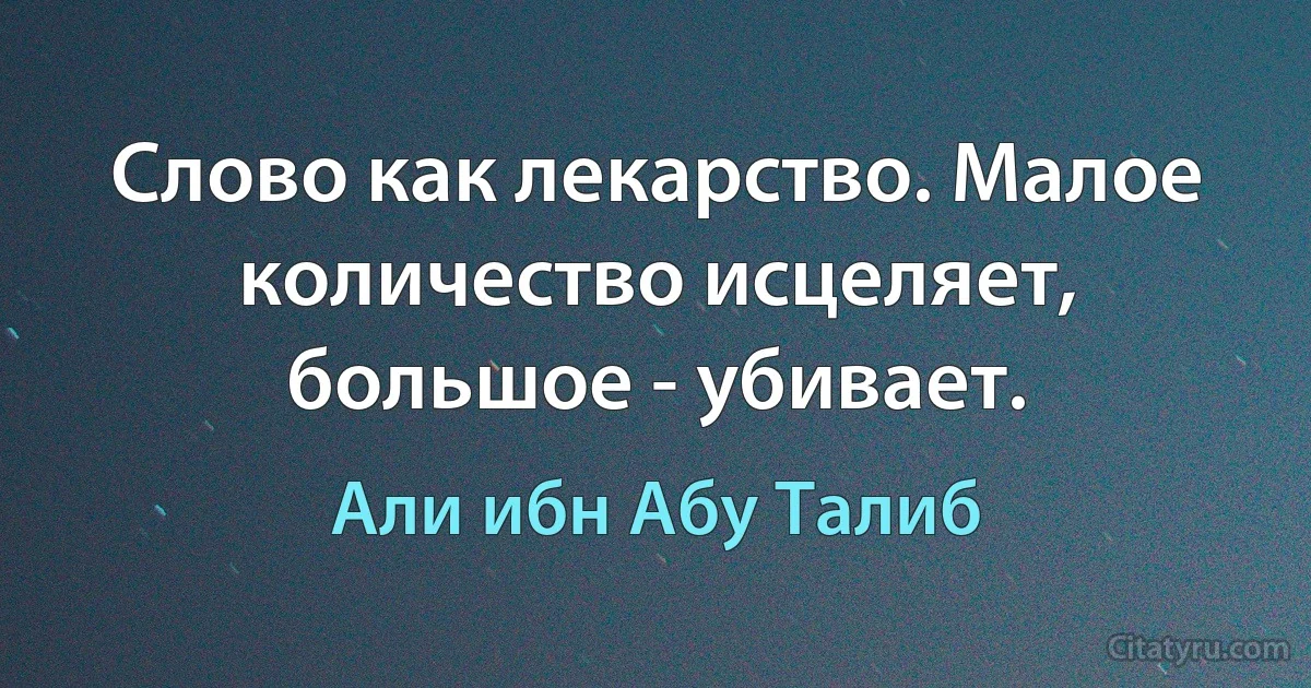 Слово как лекарство. Малое количество исцеляет, большое - убивает. (Али ибн Абу Талиб)