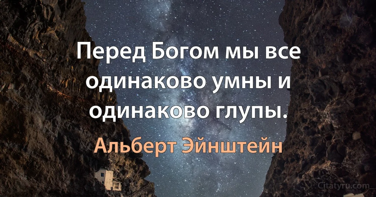 Перед Богом мы все одинаково умны и одинаково глупы. (Альберт Эйнштейн)