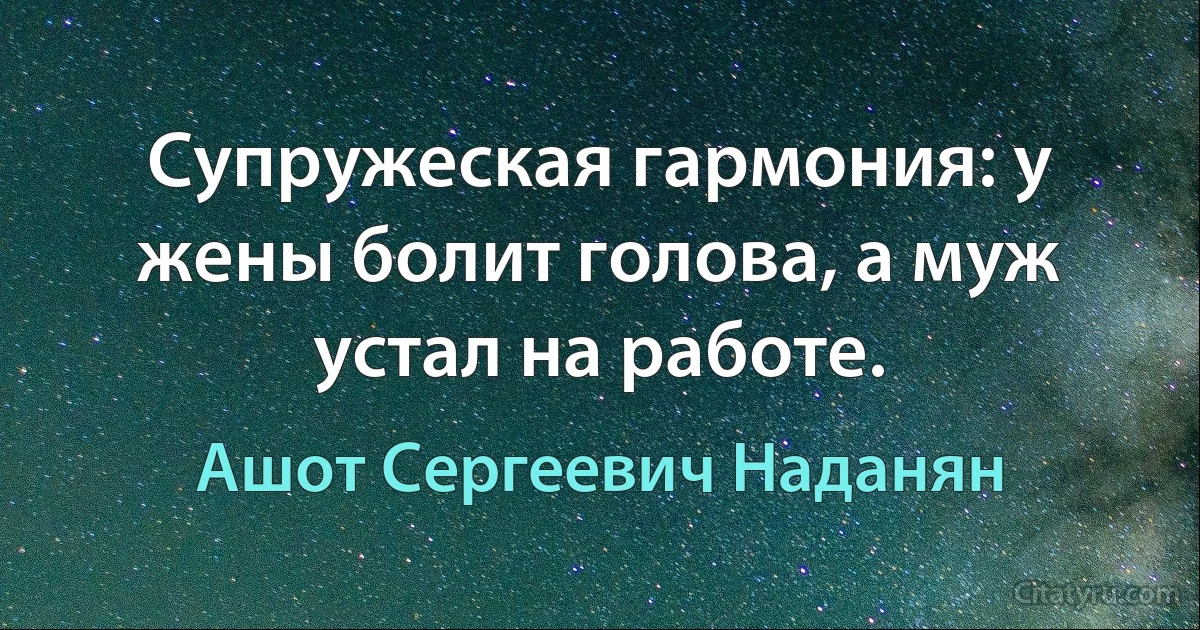 Супружеская гармония: у жены болит голова, а муж устал на работе. (Ашот Сергеевич Наданян)