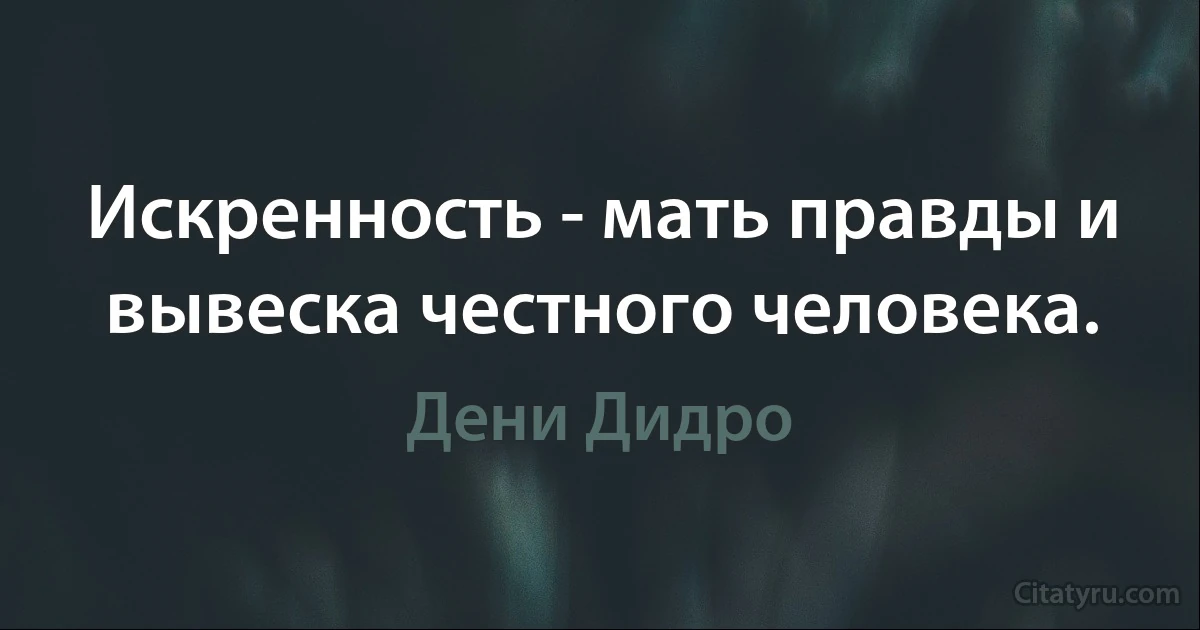 Искренность - мать правды и вывеска честного человека. (Дени Дидро)