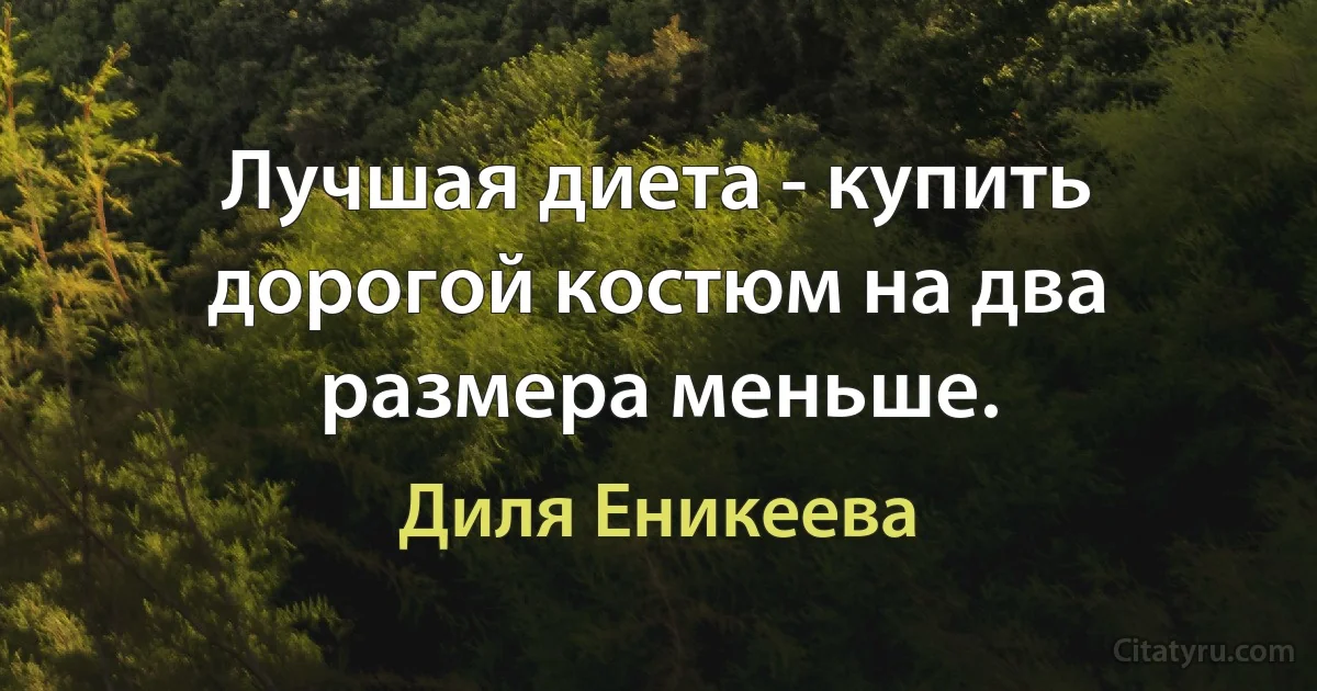 Лучшая диета - купить дорогой костюм на два размера меньше. (Диля Еникеева)