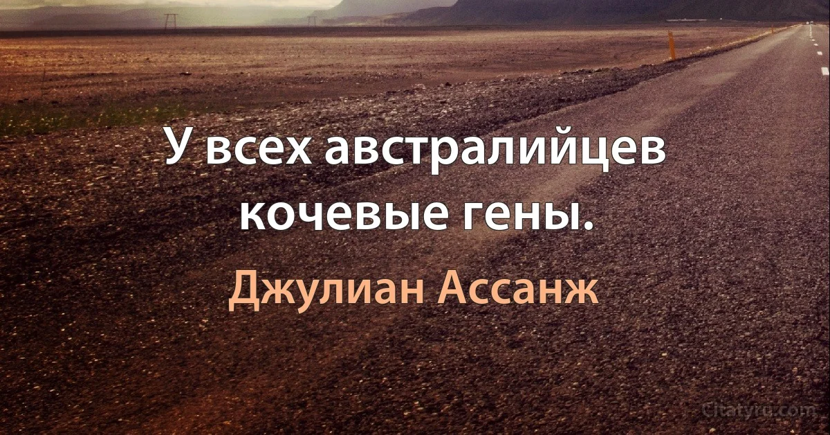 У всех австралийцев кочевые гены. (Джулиан Ассанж)