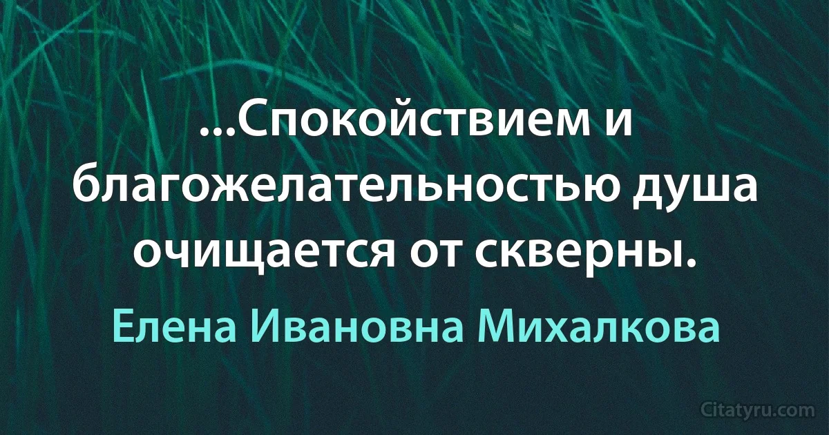 ...Спокойствием и благожелательностью душа очищается от скверны. (Елена Ивановна Михалкова)