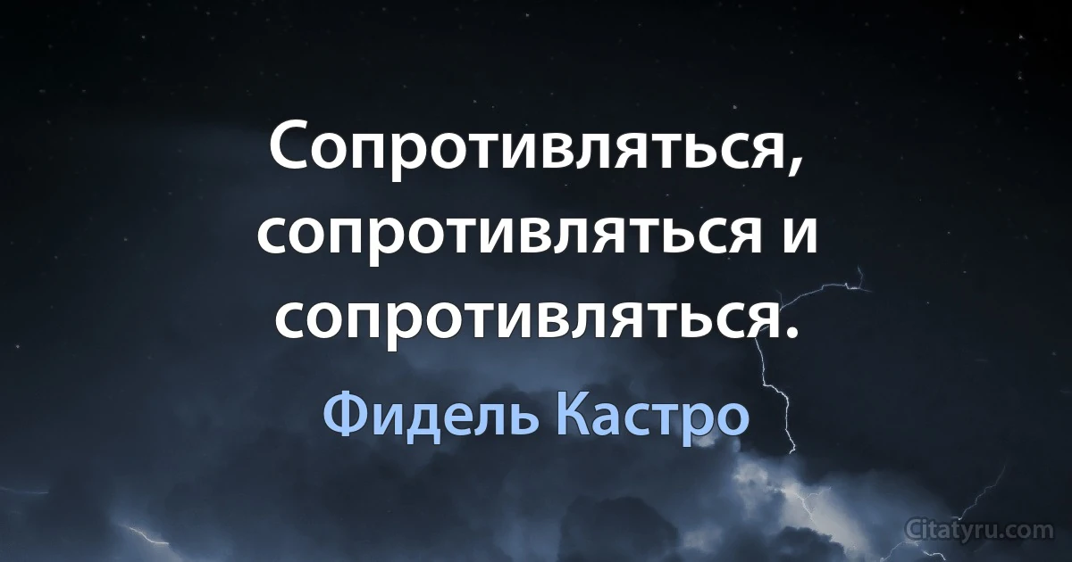 Сопротивляться, сопротивляться и сопротивляться. (Фидель Кастро)