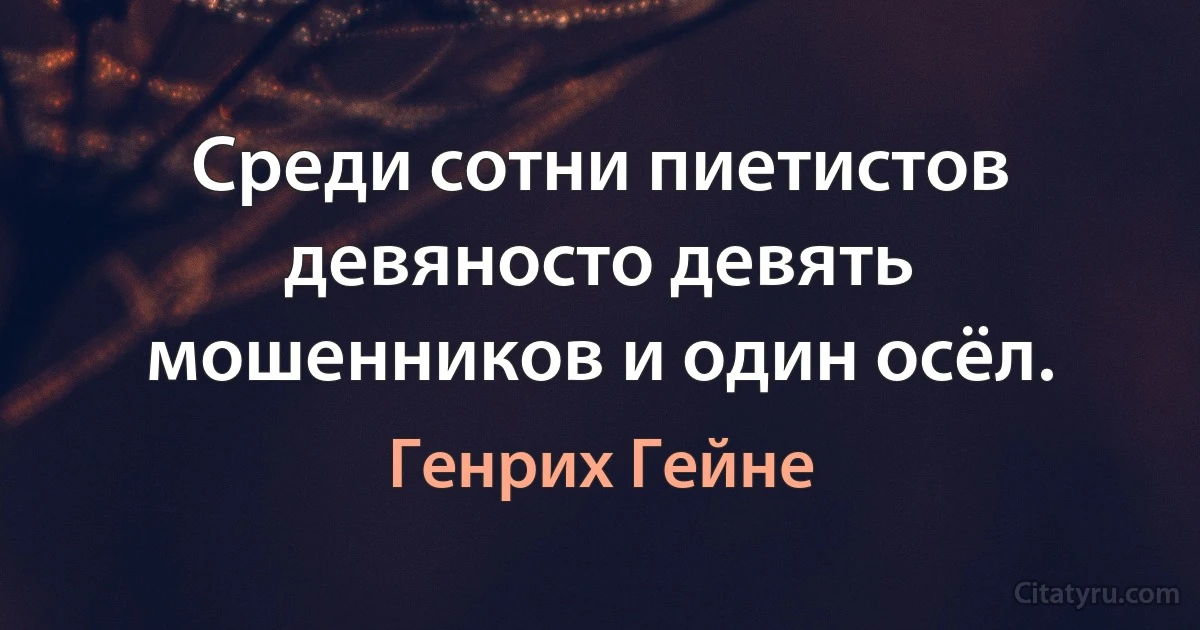 Среди сотни пиетистов девяносто девять мошенников и один осёл. (Генрих Гейне)