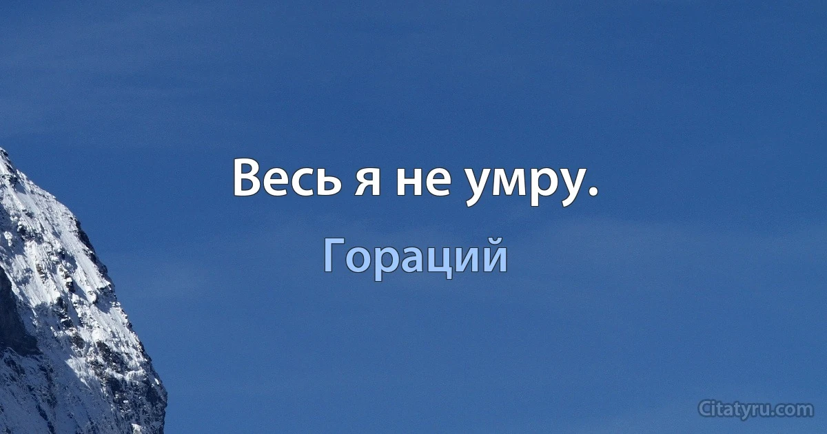 Весь я не умру. (Гораций)