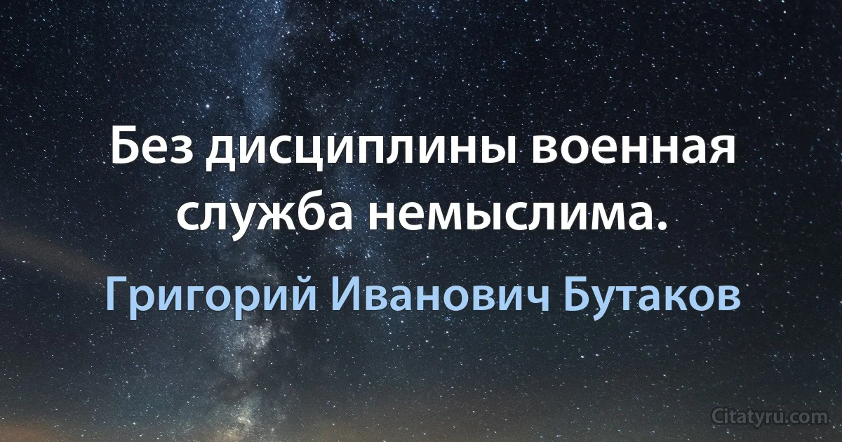 Без дисциплины военная служба немыслима. (Григорий Иванович Бутаков)