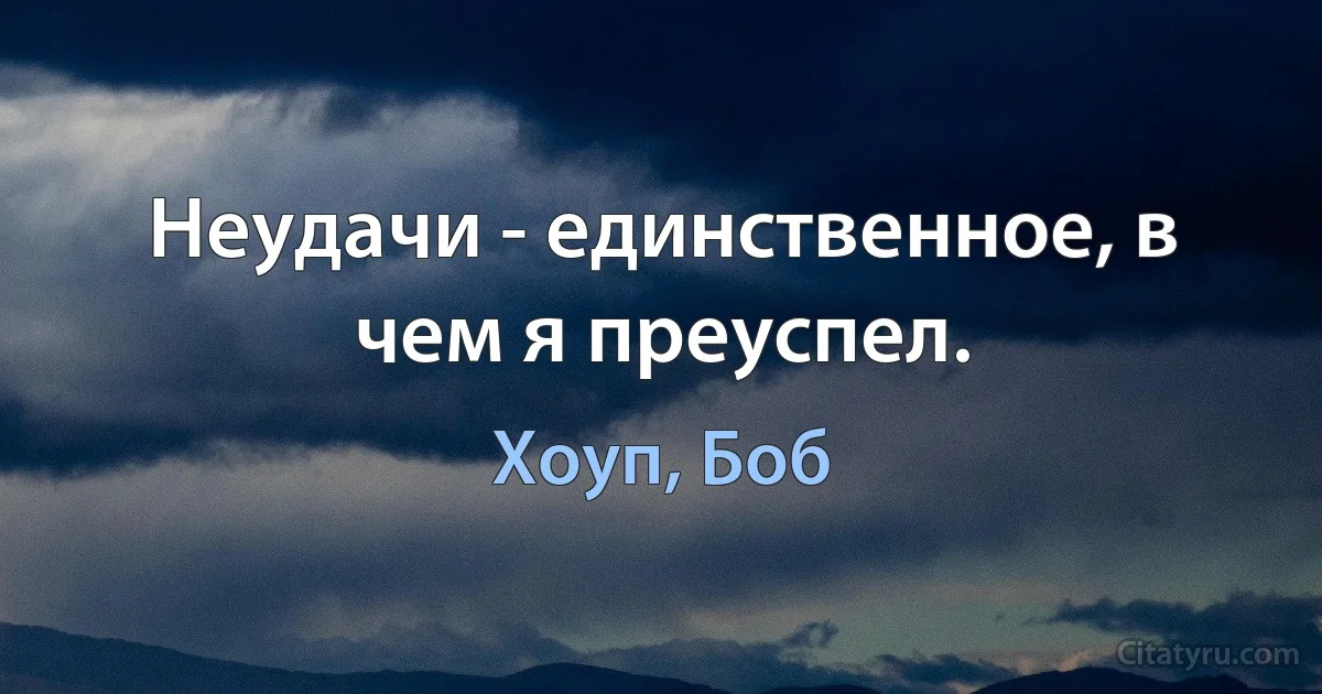 Неудачи - единственное, в чем я преуспел. (Хоуп, Боб)