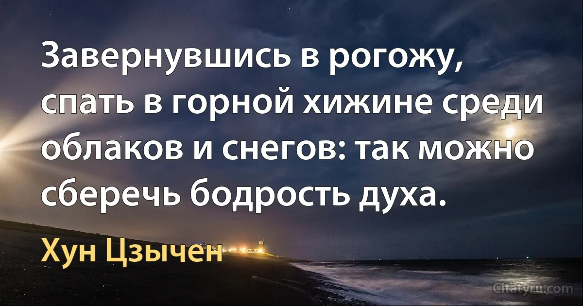 Завернувшись в рогожу, спать в горной хижине среди облаков и снегов: так можно сберечь бодрость духа. (Хун Цзычен)