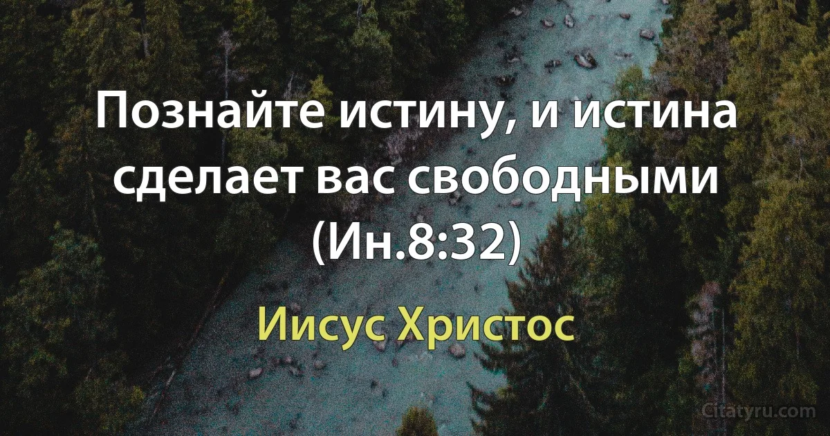 Познайте истину, и истина сделает вас свободными (Ин.8:32) (Иисус Христос)