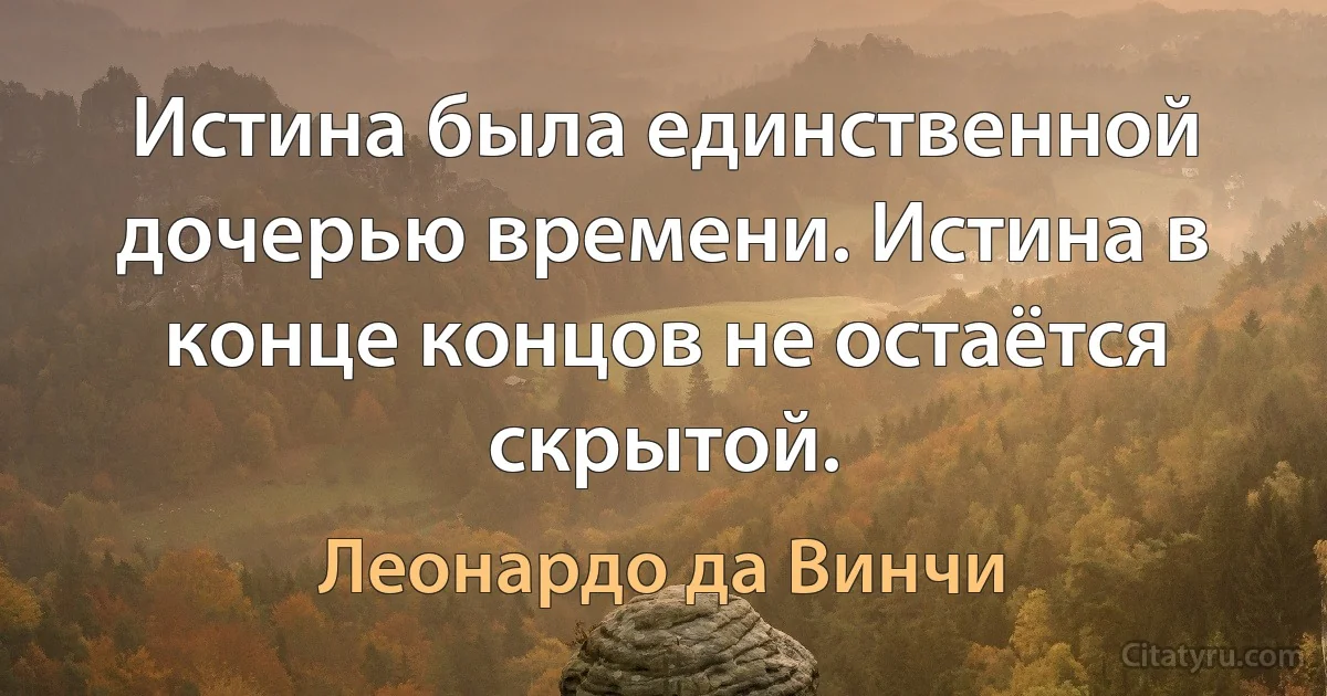 Истина была единственной дочерью времени. Истина в конце концов не остаётся скрытой. (Леонардо да Винчи)