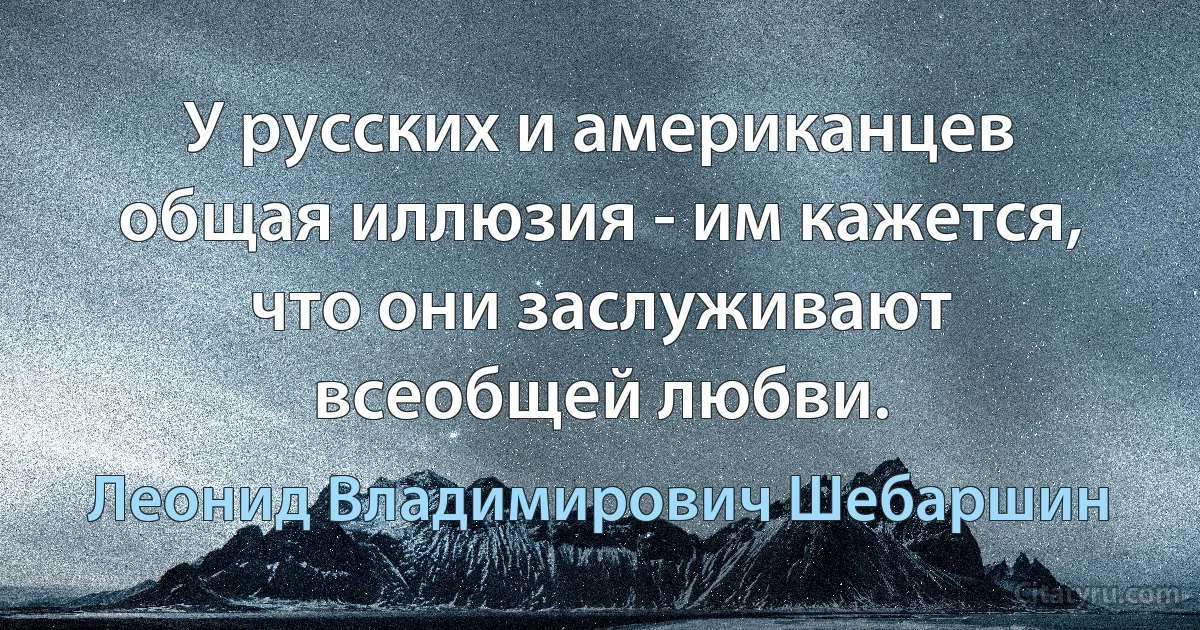 У русских и американцев общая иллюзия - им кажется, что они заслуживают всеобщей любви. (Леонид Владимирович Шебаршин)