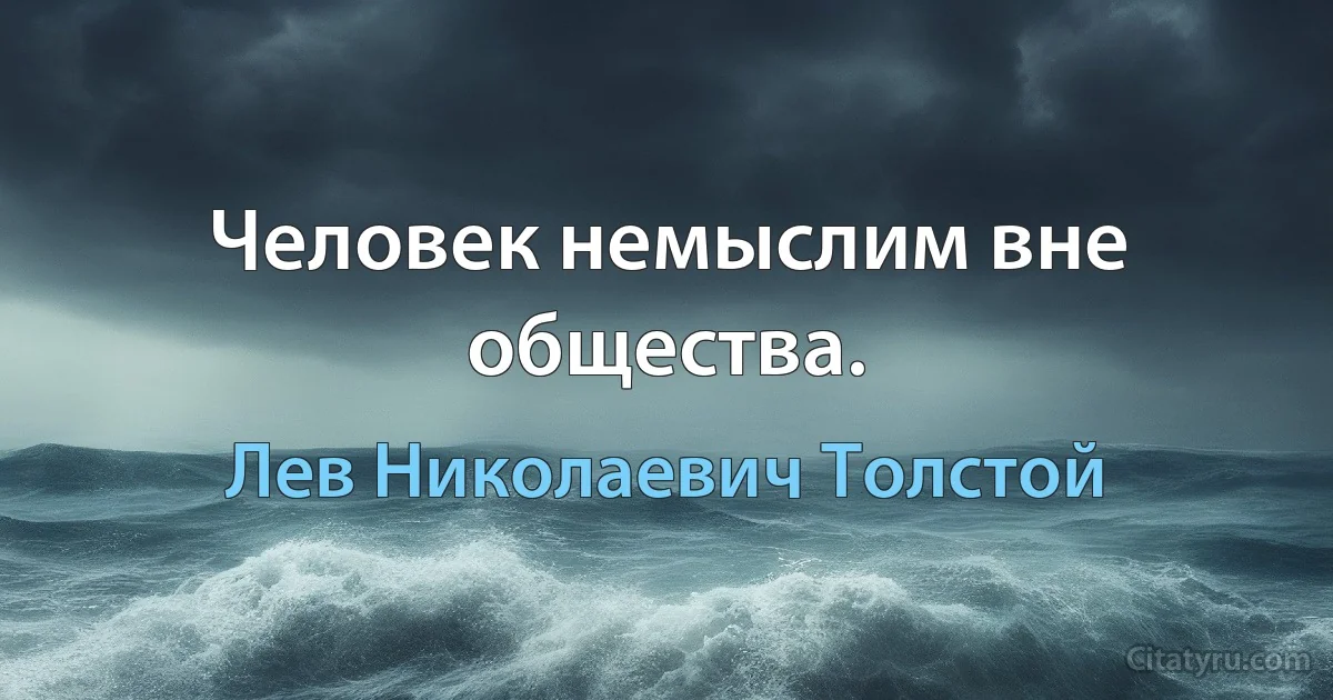 Человек немыслим вне общества. (Лев Николаевич Толстой)