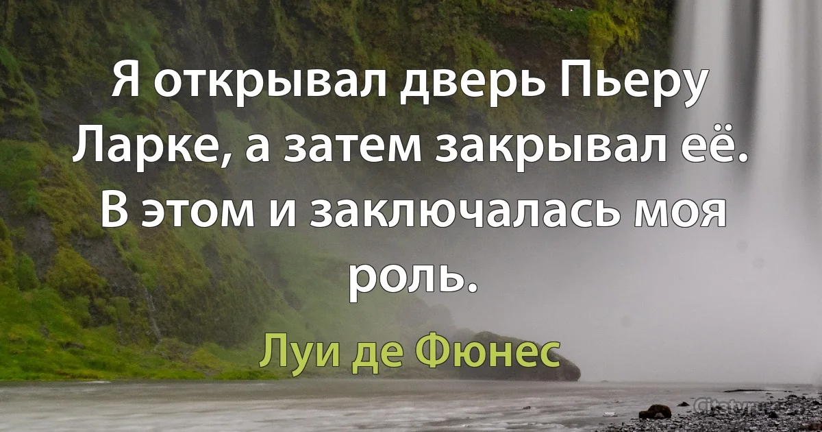 Я открывал дверь Пьеру Ларке, а затем закрывал её. В этом и заключалась моя роль. (Луи де Фюнес)