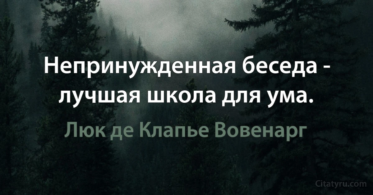 Непринужденная беседа - лучшая школа для ума. (Люк де Клапье Вовенарг)