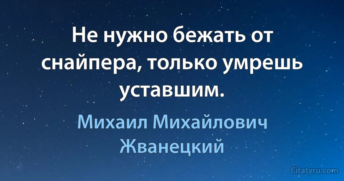 Не нужно бежать от снайпера, только умрешь уставшим. (Михаил Михайлович Жванецкий)