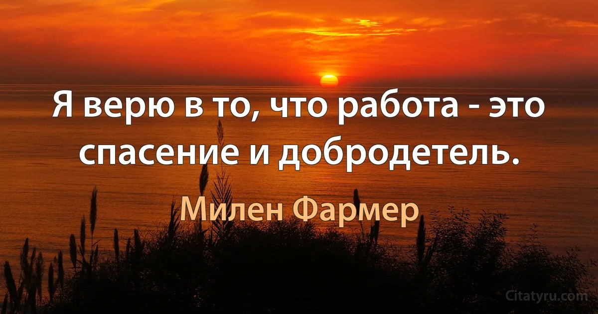 Я верю в то, что работа - это спасение и добродетель. (Милен Фармер)