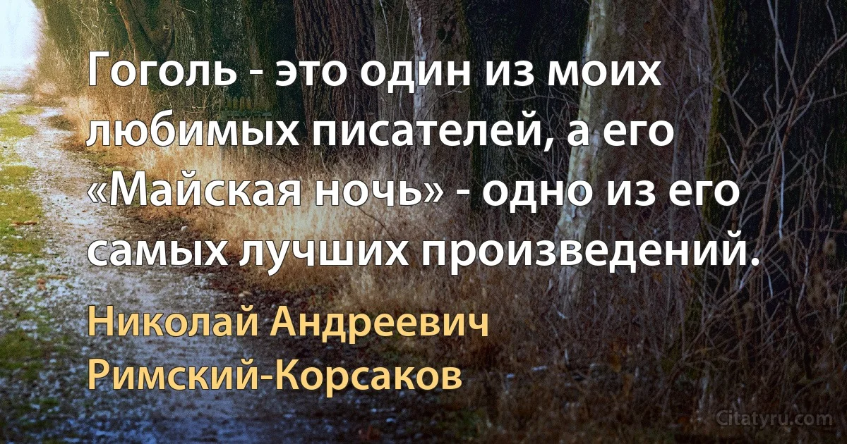 Гоголь - это один из моих любимых писателей, а его «Майская ночь» - одно из его самых лучших произведений. (Николай Андреевич Римский-Корсаков)