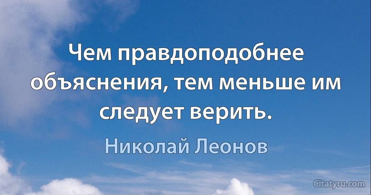 Чем правдоподобнее объяснения, тем меньше им следует верить. (Николай Леонов)