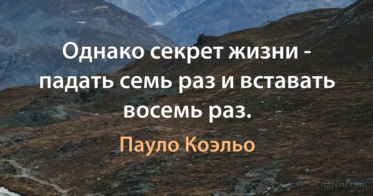 Однако секрет жизни - падать семь раз и вставать восемь раз. (Пауло Коэльо)