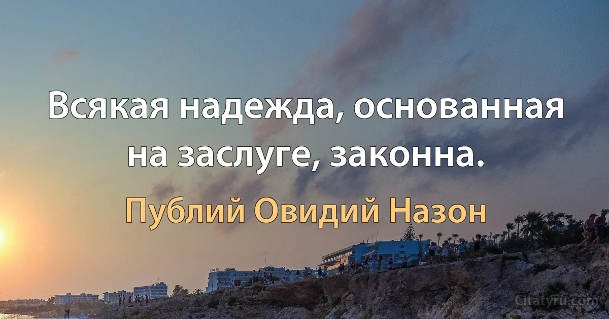 Всякая надежда, основанная на заслуге, законна. (Публий Овидий Назон)