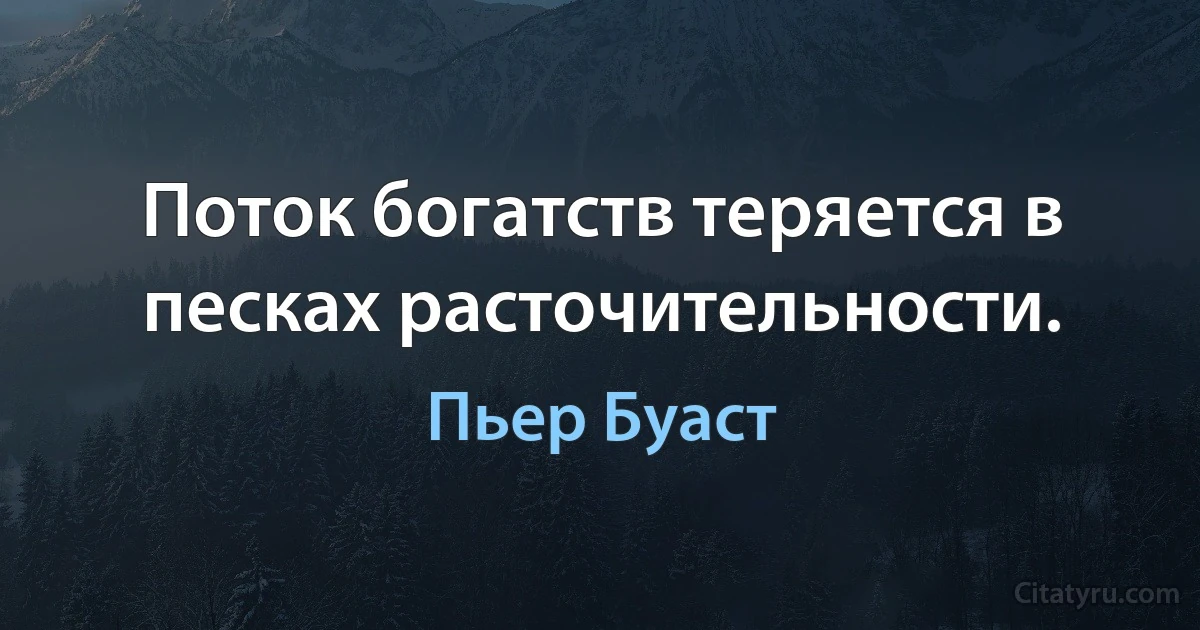 Поток богатств теряется в песках расточительности. (Пьер Буаст)