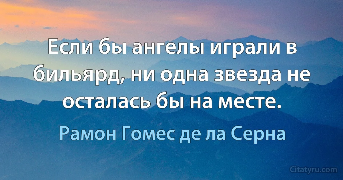 Если бы ангелы играли в бильярд, ни одна звезда не осталась бы на месте. (Рамон Гомес де ла Серна)