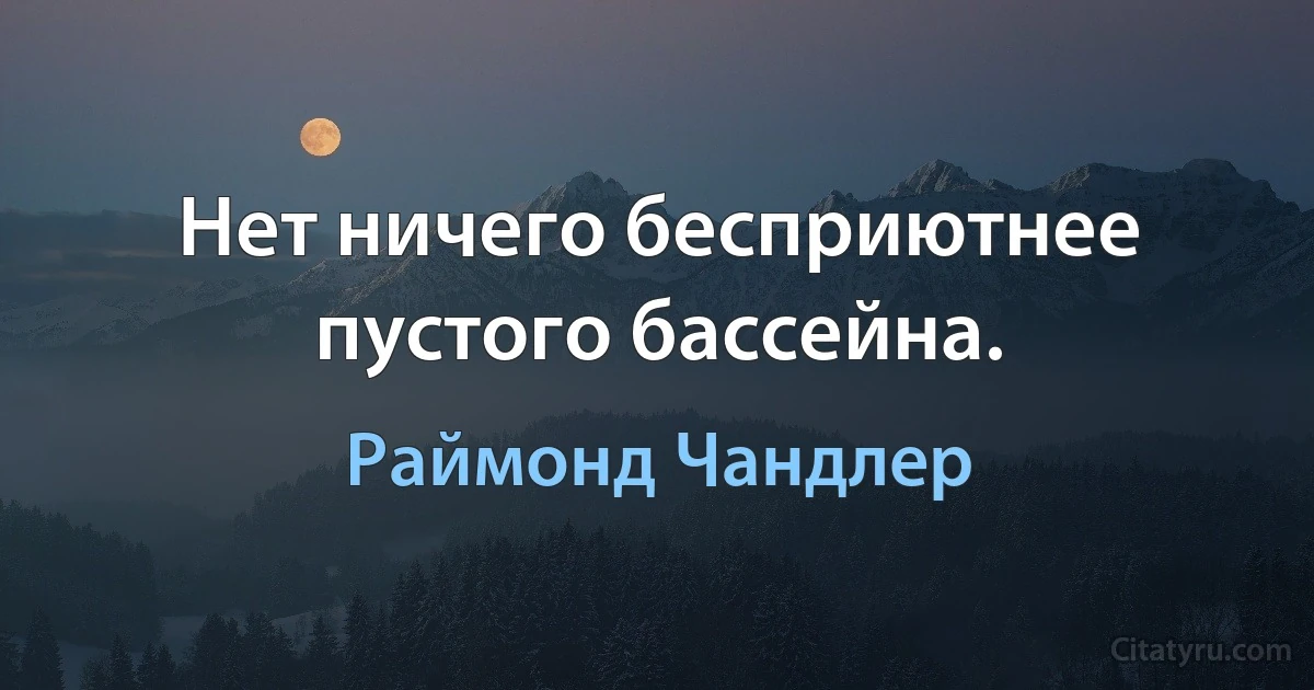 Нет ничего бесприютнее пустого бассейна. (Раймонд Чандлер)