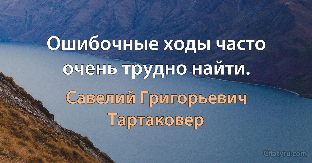 Ошибочные ходы часто очень трудно найти. (Савелий Григорьевич Тартаковер)